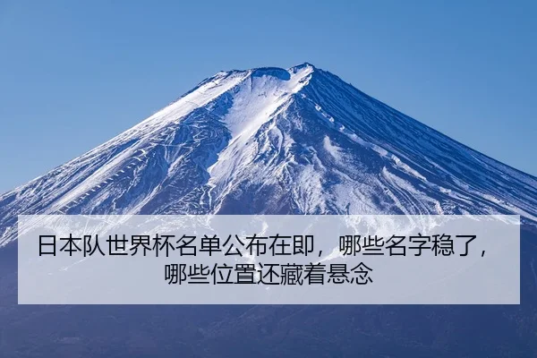 日本队世界杯名单公布在即，哪些名字稳了，哪些位置还藏着悬念