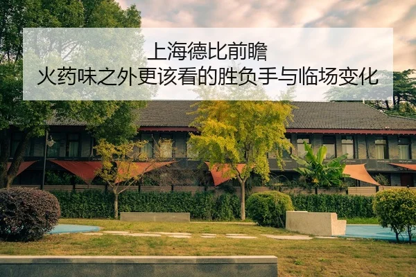 上海德比前瞻 火药味之外更该看的胜负手与临场变化